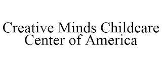CREATIVE MINDS CHILDCARE CENTER OF AMERICA