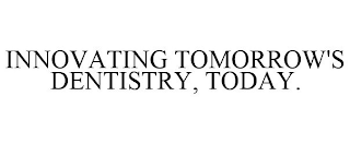 INNOVATING TOMORROW'S DENTISTRY, TODAY.