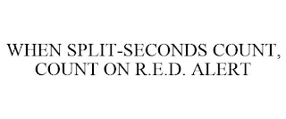 WHEN SPLIT-SECONDS COUNT, COUNT ON R.E.D. ALERT