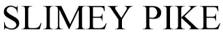 SLIMEY PIKE
