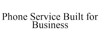 PHONE SERVICE BUILT FOR BUSINESS