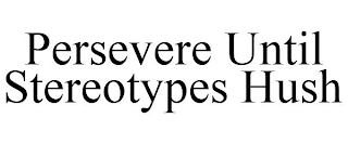 PERSEVERE UNTIL STEREOTYPES HUSH