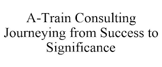 A-TRAIN CONSULTING JOURNEYING FROM SUCCESS TO SIGNIFICANCE