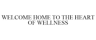 WELCOME HOME TO THE HEART OF WELLNESS