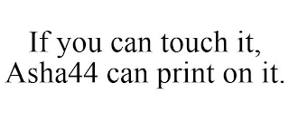 IF YOU CAN TOUCH IT, ASHA44 CAN PRINT ON IT.