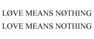 LØVE MEANS NØTHING LOVE MEANS NOTHING