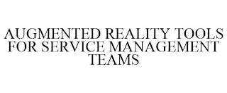 AUGMENTED REALITY TOOLS FOR SERVICE MANAGEMENT TEAMS