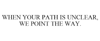 WHEN YOUR PATH IS UNCLEAR, WE POINT THE WAY.