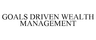 GOALS DRIVEN WEALTH MANAGEMENT