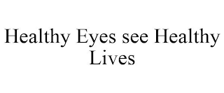 HEALTHY EYES SEE HEALTHY LIVES