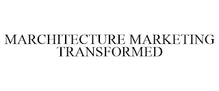 MARCHITECTURE MARKETING TRANSFORMED