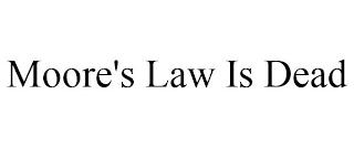 MOORE'S LAW IS DEAD