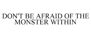 DON'T BE AFRAID OF THE MONSTER WITHIN