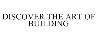 DISCOVER THE ART OF BUILDING