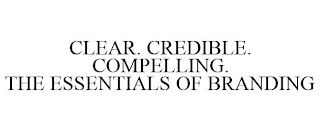 CLEAR. CREDIBLE. COMPELLING. THE ESSENTIALS OF BRANDING