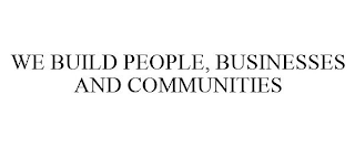 WE BUILD PEOPLE, BUSINESSES AND COMMUNITIES