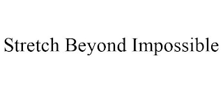 STRETCH BEYOND IMPOSSIBLE