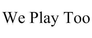 WE PLAY TOO