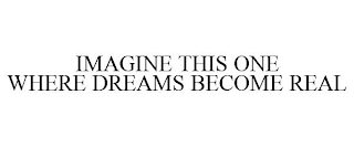 IMAGINE THIS ONE WHERE DREAMS BECOME REAL