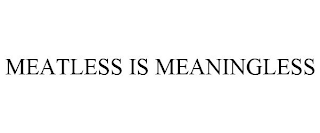 MEATLESS IS MEANINGLESS