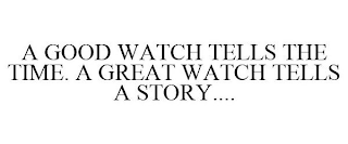 A GOOD WATCH TELLS THE TIME. A GREAT WATCH TELLS A STORY....