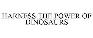 HARNESS THE POWER OF DINOSAURS