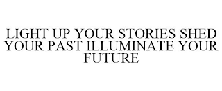 LIGHT UP YOUR STORIES SHED YOUR PAST ILLUMINATE YOUR FUTURE