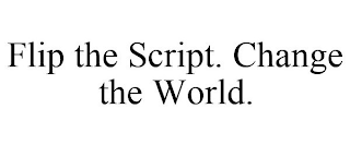 FLIP THE SCRIPT. CHANGE THE WORLD.