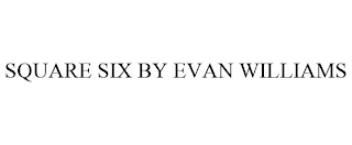 SQUARE SIX BY EVAN WILLIAMS