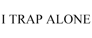 I TRAP ALONE