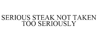 SERIOUS STEAK NOT TAKEN TOO SERIOUSLY