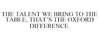 THE TALENT WE BRING TO THE TABLE, THAT'S THE OXFORD DIFFERENCE.