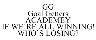 GG GOAL GETTERS ACADEMEY IF WE`RE ALL WINNING! WHO`S LOSING?