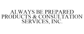 ALWAYS BE PREPARED PRODUCTS & CONSULTATION SERVICES, INC.