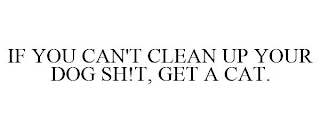 IF YOU CAN'T CLEAN UP YOUR DOG SH!T, GET A CAT.