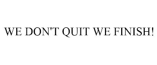 WE DON'T QUIT WE FINISH!