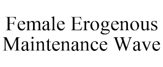 FEMALE EROGENOUS MAINTENANCE WAVE