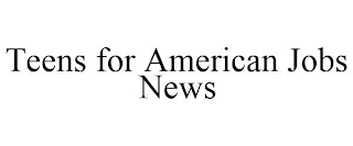 TEENS FOR AMERICAN JOBS NEWS