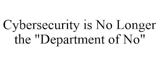 CYBERSECURITY IS NO LONGER THE "DEPARTMENT OF NO"