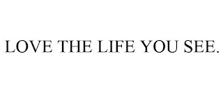 LOVE THE LIFE YOU SEE.