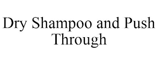 DRY SHAMPOO AND PUSH THROUGH