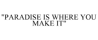 "PARADISE IS WHERE YOU MAKE IT"