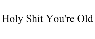 HOLY SHIT YOU'RE OLD