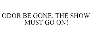 ODOR BE GONE, THE SHOW MUST GO ON!
