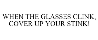 WHEN THE GLASSES CLINK, COVER UP YOUR STINK!