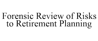 FORENSIC REVIEW OF RISKS TO RETIREMENT PLANNING