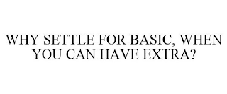 WHY SETTLE FOR BASIC, WHEN YOU CAN HAVEEXTRA?