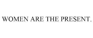 WOMEN ARE THE PRESENT.