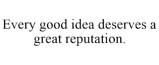 EVERY GOOD IDEA DESERVES A GREAT REPUTATION.