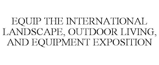EQUIP THE INTERNATIONAL LANDSCAPE, OUTDOOR LIVING, AND EQUIPMENT EXPOSITION